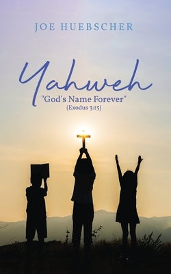 Yahweh: God's Name Forever (Exodus 3:15) by Huebscher, Joe