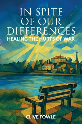 In spite of our differences: Healing the hurts of war by Fowle, Clive