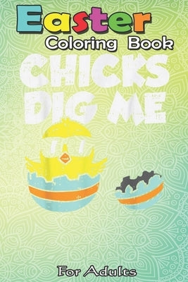 Easter Coloring Book For Adults: Chicks Dig Me Egg Cool Easter Baby Boy Toddler Gift An Adult Easter Coloring Book For Teens & Adults - Great Gifts wi by Jenny, Bookcreators