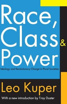 Race, Class, and Power: Ideology and Revolutionary Change in Plural Societies by Kuper, Leo