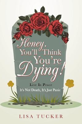 Honey, You'll Think You're Dying!: It's Not Death, It's Just Panic by Tucker, Lisa