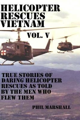 Helicopter Rescues Vietnam Volume V by Marshall, Phil