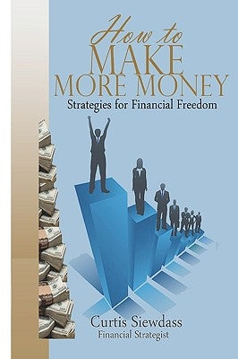 How to Make More Money: Strategies For Financial Freedom by Siewdass, Curtis