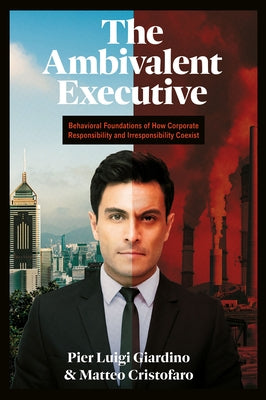 The Ambivalent Executive: Behavioral Foundations of How Corporate Responsibility and Irresponsibility Coexist by Giardino, Pier Luigi