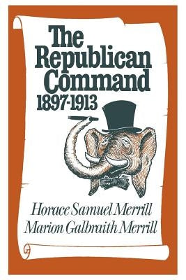 The Republican Command: 1897-1913 by Merrill, Horace Samuel