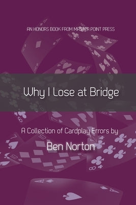 Why I Lose at Bridge: A Collection of Cardplay Errors by Norton, Ben