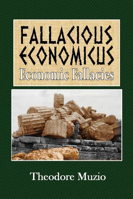Fallacious Economicus: Economic Fallacies by Muzio, Theodore