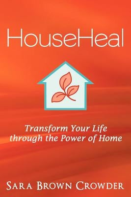 Househeal: Transform Your Life Through the Power of Home by Crowder, Sara Brown