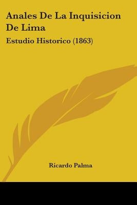 Anales De La Inquisicion De Lima: Estudio Historico (1863) by Palma, Ricardo