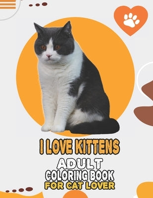 I Love Kittens Adult Coloring Book For Cat Lover: A Fun Easy, Relaxing, Stress Relieving Beautiful Cats Large Print Adult Coloring Book Of Kittens, Ki by Cat Publishing, House