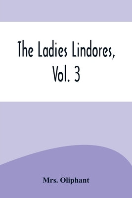 The Ladies Lindores, Vol. 3 by Mrs Oliphant