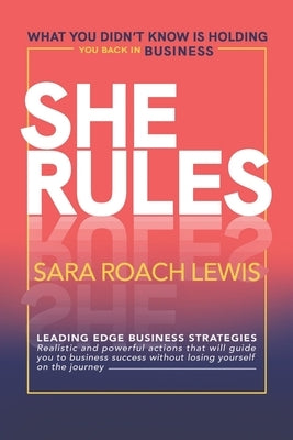 She Rules: What You Didn't Know Is Holding You Back in Business by Roach Lewis, Sara