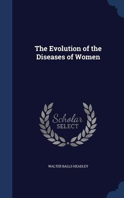 The Evolution of the Diseases of Women by Headley, Walter Balls