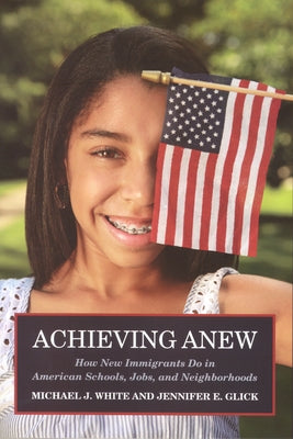 Achieving Anew: How New Immigrants Do in American Schools, Jobs, and Neighborhoods by White, Michael J.