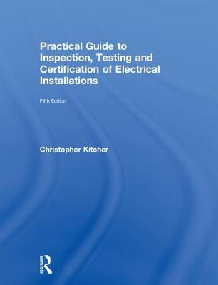 Practical Guide to Inspection, Testing and Certification of Electrical Installations by Kitcher, Christopher