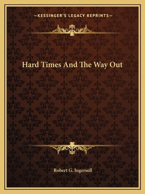 Hard Times and the Way Out by Ingersoll, Robert Green