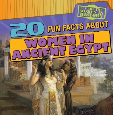 20 Fun Facts about Women in Ancient Egypt by Rajczak Nelson, Kristen