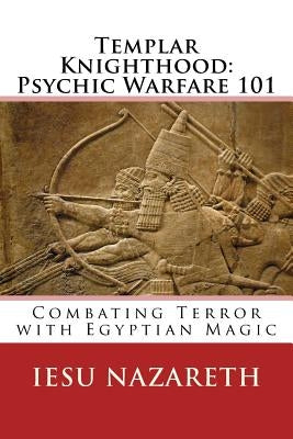 Templar Knighthood: Psychic Warfare 101: Combating Terror with Egyptian Magic by Nazareth, Iesu