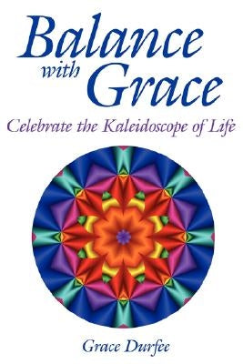 Balance with Grace: Celebrate the Kaleidoscope of Life by Durfee, Grace