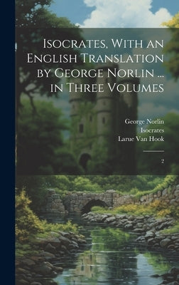Isocrates, With an English Translation by George Norlin ... in Three Volumes: 2 by Isocrates, Isocrates