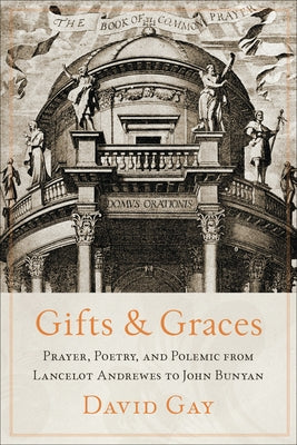 Gifts and Graces: Prayer, Poetry, and Polemic from Lancelot Andrewes to John Bunyan by Gay, David