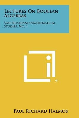 Lectures On Boolean Algebras: Van Nostrand Mathematical Studies, No. 1 by Halmos, Paul Richard