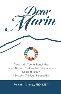 Dear Marin: Can Marin County Reach the United Nation Sustainable Development Goals of 2030? A Systems Thinking Perspective by Chavez, Felicia I.