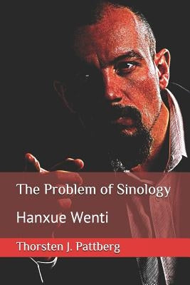The Problem of Sinology: Hanxue Wenti by Pattberg, Thorsten J.