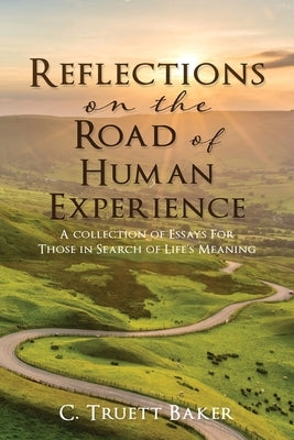 Reflections on the Road of Human Experience: A collection of Essays For Those in Search of Life's Meaning by Baker, C. Truett