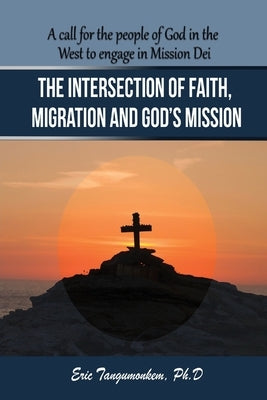 The Intersection of Faith, Migration and God's Mission: A call for the people of God in the West to engage in Mission Dei by Tangumonkem, Eric