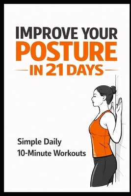 Improve Your Posture in 21 Days: Simple Daily 10-Minute Workouts to Reduce Pain and Stand Taller by Myers, Dominique