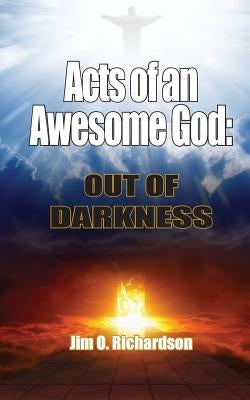 Acts of an Awesome God: Out of Darkness by Richardson, Jim O.