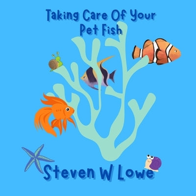 How To Take Care Of Your Pet Fish by Lowe, Steven W.