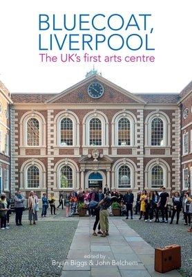 Bluecoat, Liverpool: The Uk's First Arts Centre by Biggs, Bryan