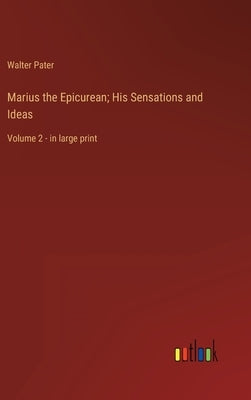 Marius the Epicurean; His Sensations and Ideas: Volume 2 - in large print by Pater, Walter