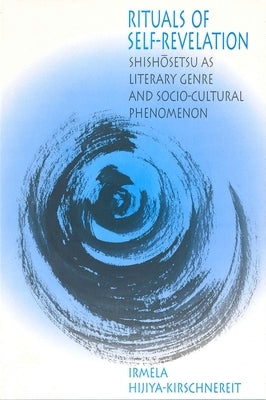 Rituals of Self-Revelation: Shishōsetsu as Literary Genre and Socio-Cultural Phenomenon by Hijiya-Kirschnereit, Irmela