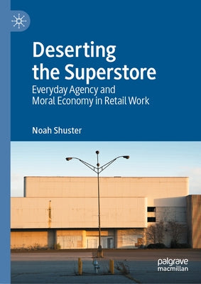 Deserting the Superstore: Everyday Agency and Moral Economy in Retail Work by Shuster, Noah