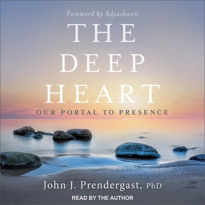 The Deep Heart: Our Portal to Presence by Prendergast, John