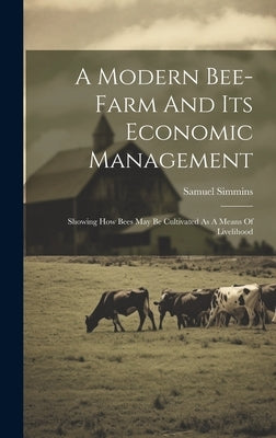 A Modern Bee-farm And Its Economic Management: Showing How Bees May Be Cultivated As A Means Of Livelihood by Simmins, Samuel