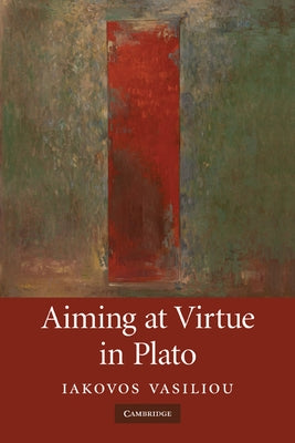 Aiming at Virtue in Plato by Vasiliou, Iakovos