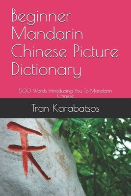 Beginner Mandarin Chinese Picture Dictionary: 500 Words Introducing You To Mandarin Chinese by Karabatsos, Tran