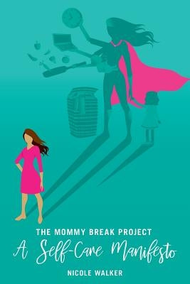 The Mommy Break Project A Self Care Manifesto by Walker, Nicole