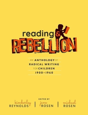 Reading and Rebellion: An Anthology of Radical Writing for Children 1900-1960 by Reynolds, Kimberley