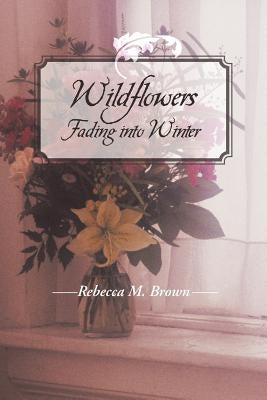 Wildflowers Fading into Winter by Brown, Rebecca M.