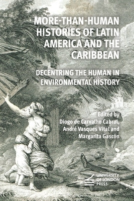 More-Than-Human Histories of Latin America and the Caribbean: Decentring the Human in Environmental History by Diogo de Carvalho Cabral