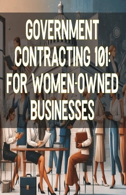 Government Contracting 101: For Women-Owned Businesses by Matthew, Bryce