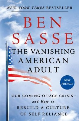 The Vanishing American Adult: Our Coming-Of-Age Crisis--And How to Rebuild a Culture of Self-Reliance by Sasse, Ben