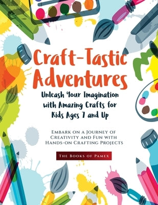 Craft-Tastic Adventures: Embark on a Journey of Creativity and Fun with Hands-on Crafting Projects by The Books of Pamex