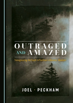 Outraged and Amazed: Transgressing the South in Faulkner's Absalom, Absalom! by Peckham, Joel