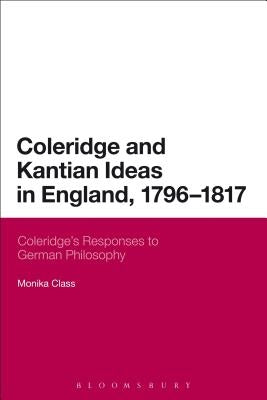 Coleridge and Kantian Ideas in England, 1796-1817: Coleridge's Responses to German Philosophy by Class, Monika